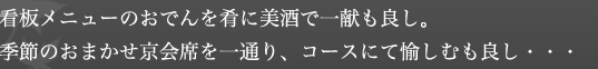 看板メニューのおでんをを肴に美酒で一献も良し。季節のおまかせ京会席を一通り、コースにて愉しむも良し・・・